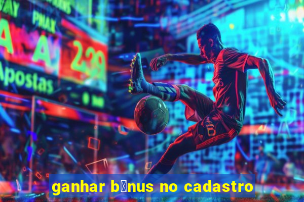 ganhar b么nus no cadastro