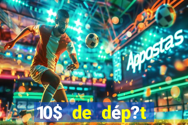 10$ de dép?t minimum casino