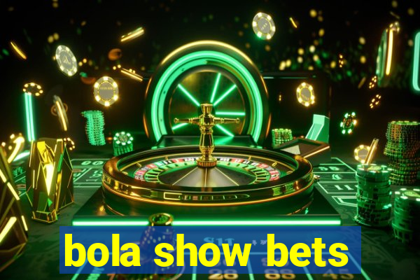 bola show bets