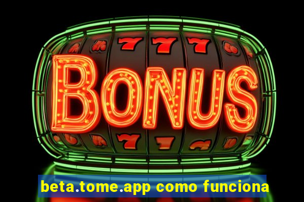 beta.tome.app como funciona