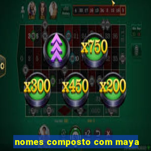 nomes composto com maya