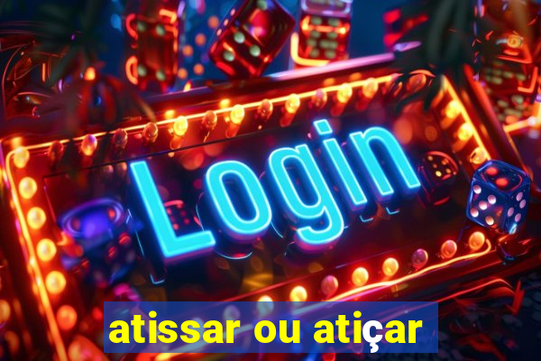 atissar ou atiçar