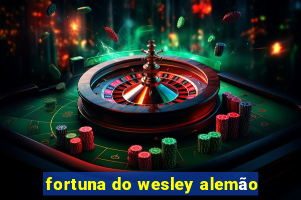 fortuna do wesley alemão