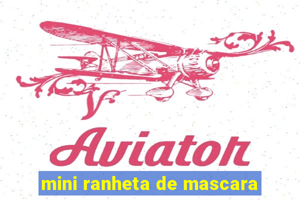 mini ranheta de mascara