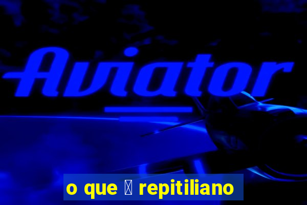 o que 茅 repitiliano