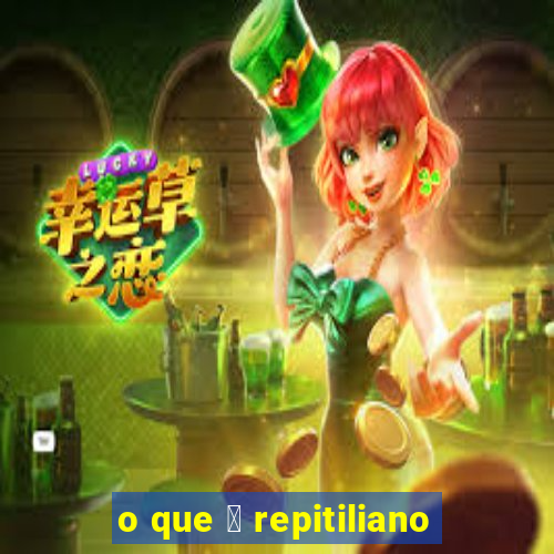 o que 茅 repitiliano