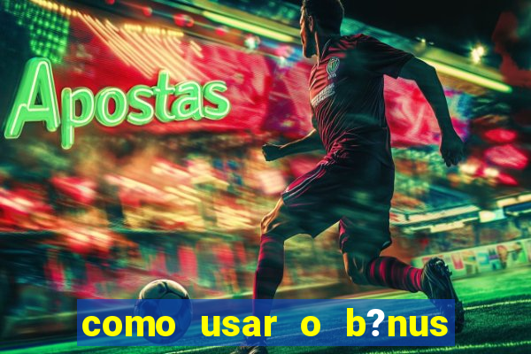 como usar o b?nus cassino da estrela bet