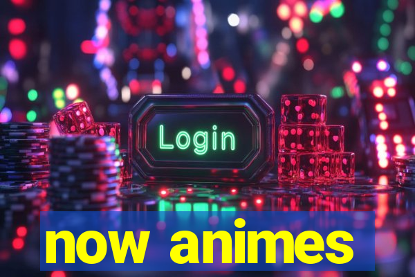 now animes