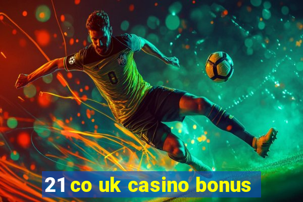 21 co uk casino bonus