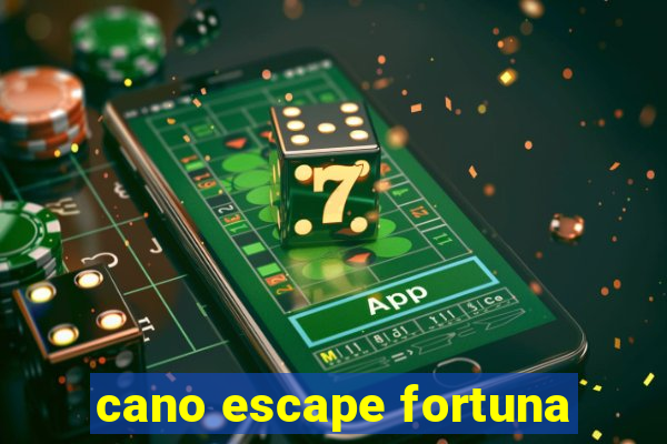 cano escape fortuna