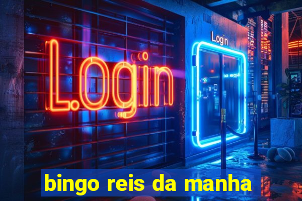 bingo reis da manha