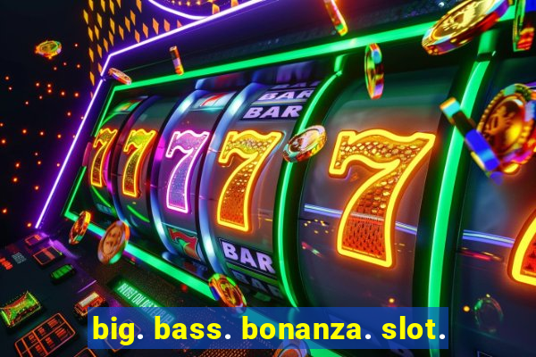 big. bass. bonanza. slot.