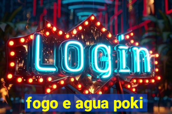 fogo e agua poki