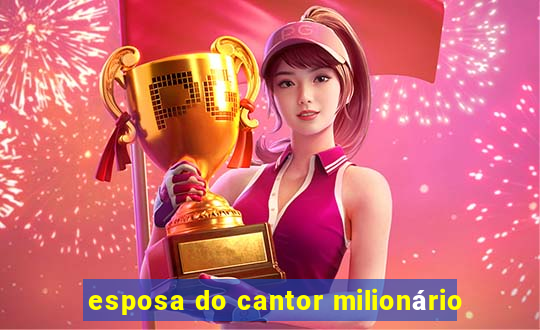 esposa do cantor milionário