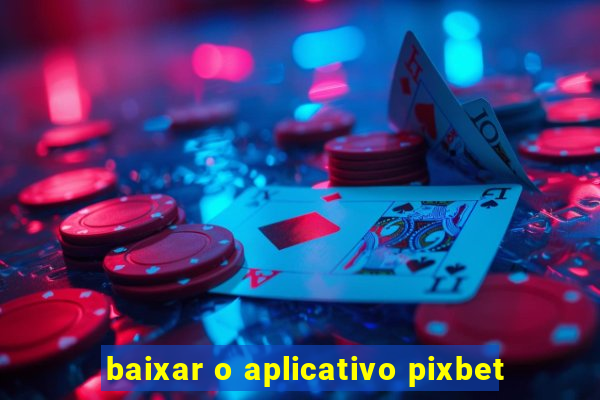 baixar o aplicativo pixbet