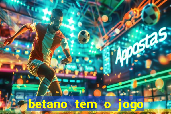 betano tem o jogo do tigre