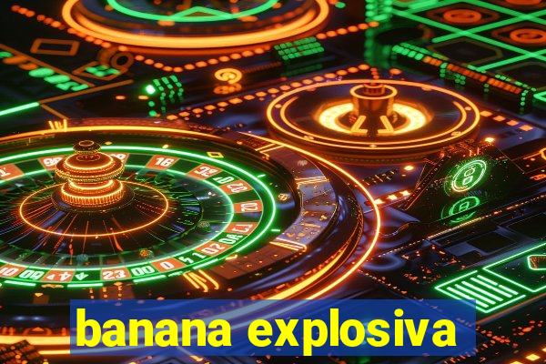 banana explosiva