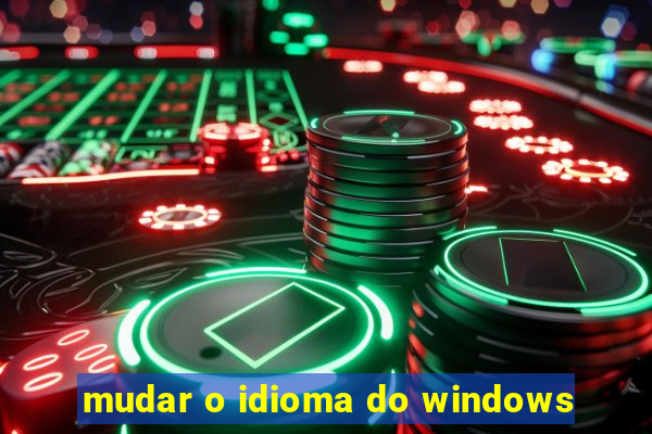 mudar o idioma do windows