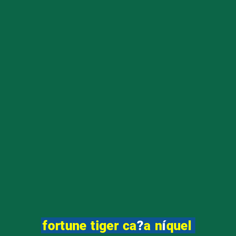 fortune tiger ca?a níquel