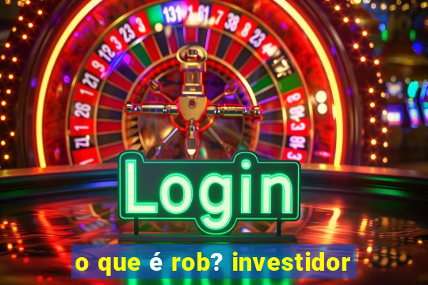 o que é rob? investidor