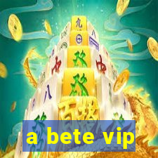 a bete vip