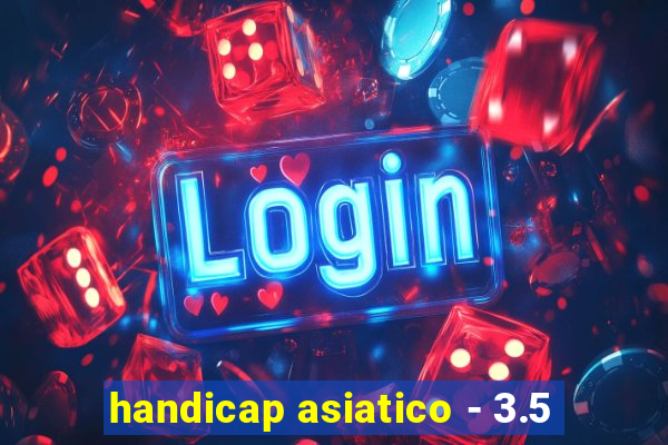 handicap asiatico - 3.5