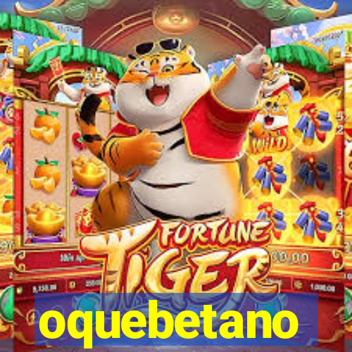 oquebetano