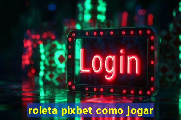 roleta pixbet como jogar