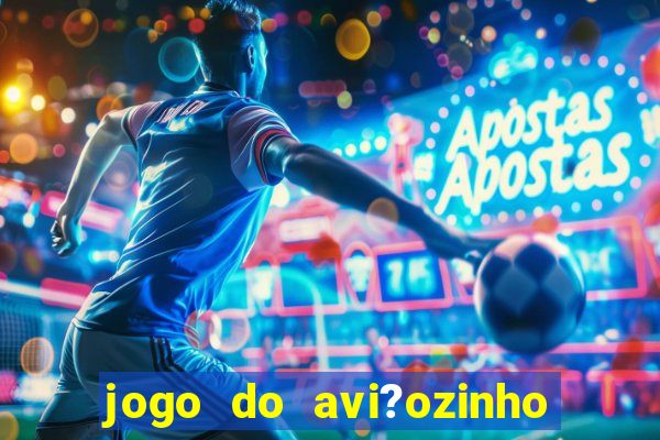 jogo do avi?ozinho de ganhar dinheiro