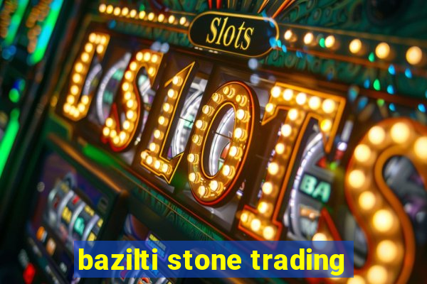 bazilti stone trading