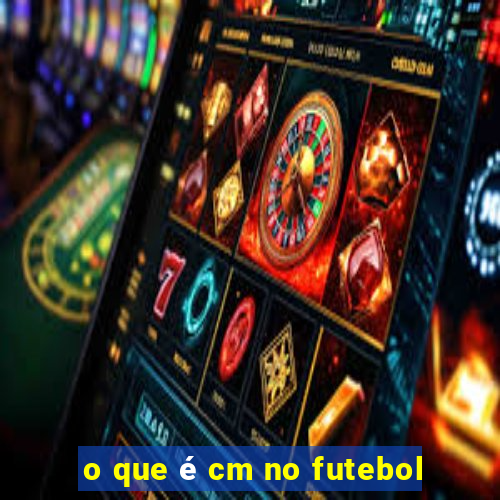 o que é cm no futebol