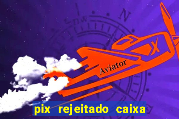 pix rejeitado caixa dinheiro sumiu