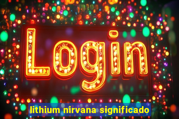 lithium nirvana significado