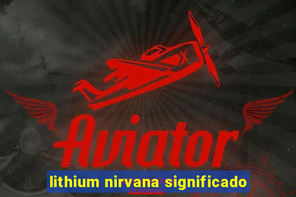 lithium nirvana significado