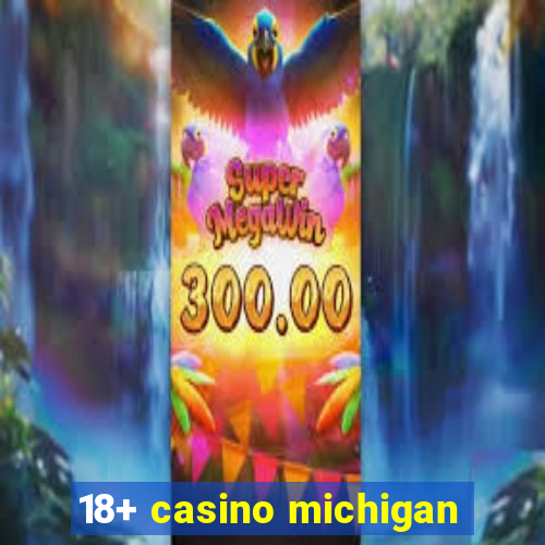 18+ casino michigan