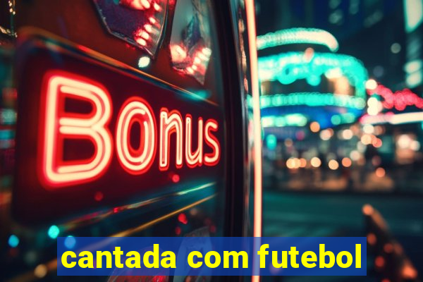 cantada com futebol