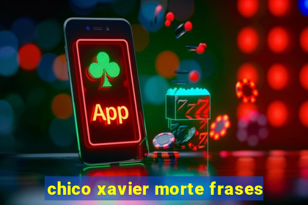 chico xavier morte frases