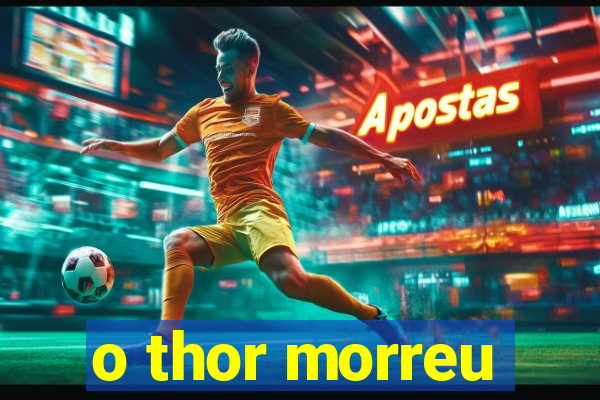 o thor morreu