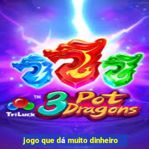 jogo que dá muito dinheiro