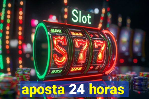 aposta 24 horas