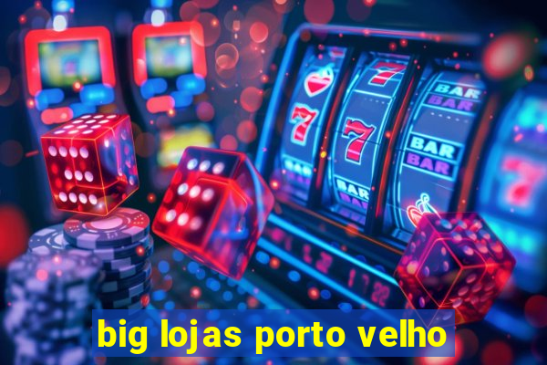 big lojas porto velho