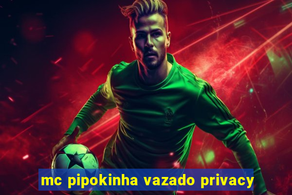 mc pipokinha vazado privacy