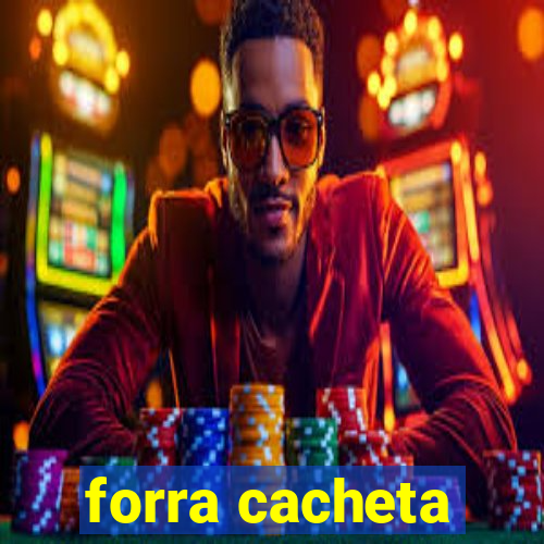 forra cacheta