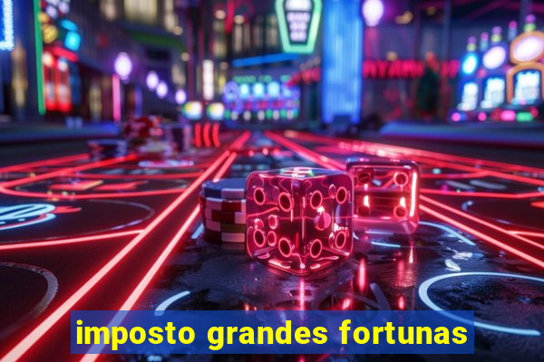 imposto grandes fortunas