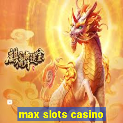 max slots casino