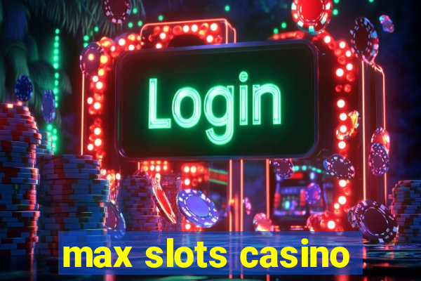 max slots casino