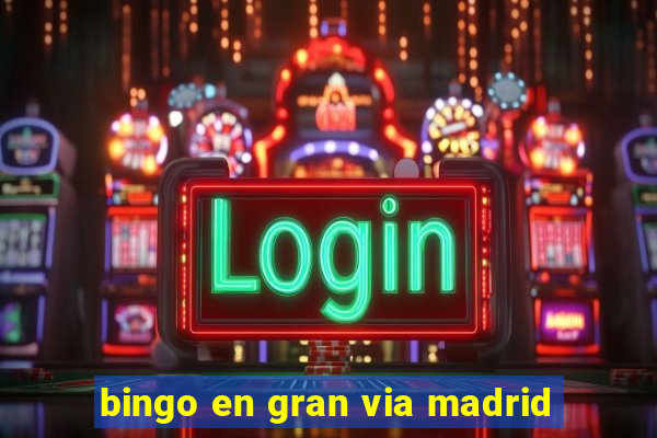 bingo en gran via madrid