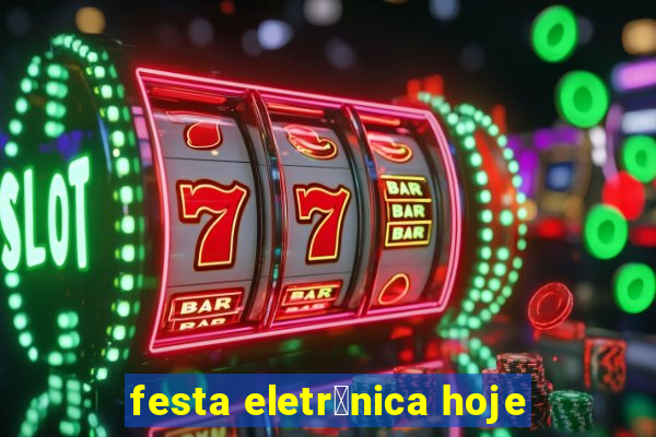 festa eletr么nica hoje