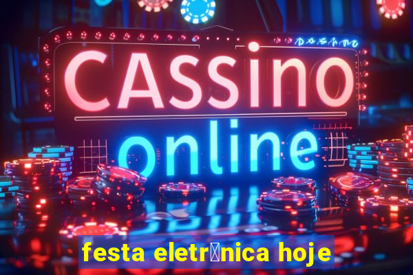 festa eletr么nica hoje