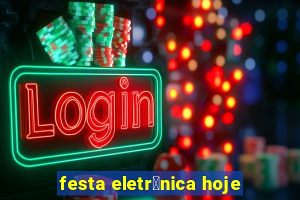 festa eletr么nica hoje